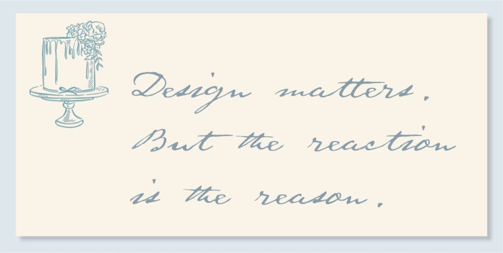 Cake design quote graphic reading “Design matters. But the reaction is the reason.” for custom cake process blog